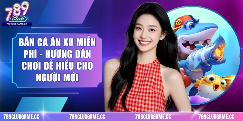 Bắn Cá Ăn Xu Miễn Phí - Hướng Dẫn Chơi Dễ Hiểu Cho Người Mới