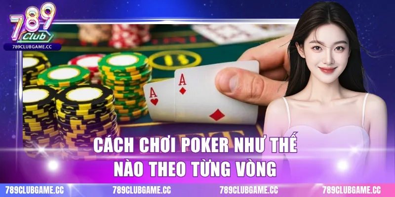 Cách chơi poker như thế nào theo từng vòng