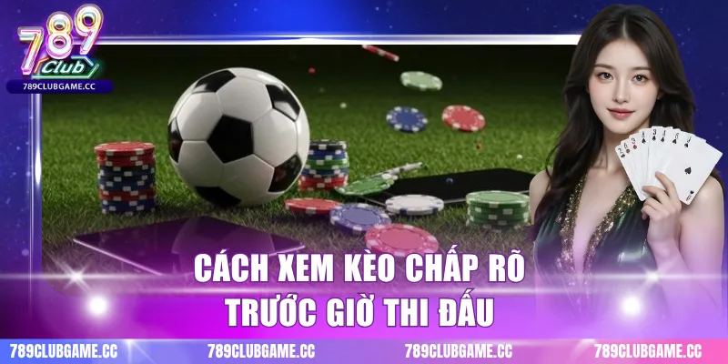 Cách xem kèo chấp rõ trước giờ thi đấu
