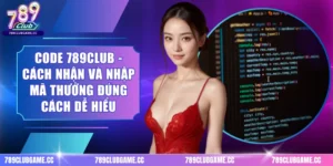 Code 789CLUB - Cách Nhận Và Nhập Mã Thưởng Đúng Cách Dễ Hiểu