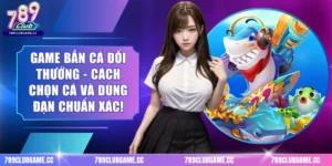 Game Bắn Cá Đổi Thưởng - Cách Chọn Cá Và Dùng Đạn Chuẩn Xác!