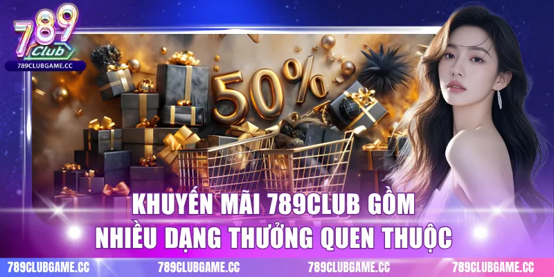 Khuyến mãi 789CLUB gồm nhiều dạng thưởng quen thuộc