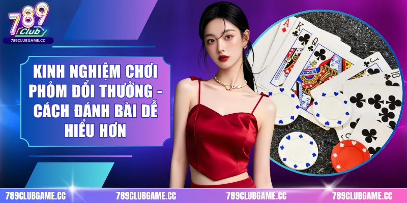 Kinh Nghiệm Chơi Phỏm Đổi Thưởng - Cách Đánh Bài Dễ Hiểu Hơn