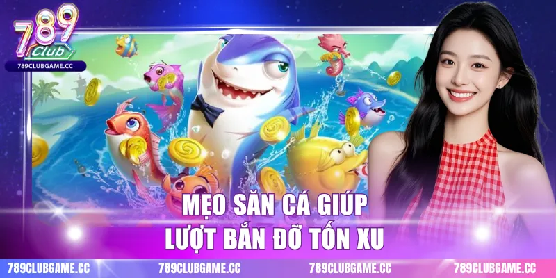 Mẹo săn cá giúp lượt bắn đỡ tốn xu