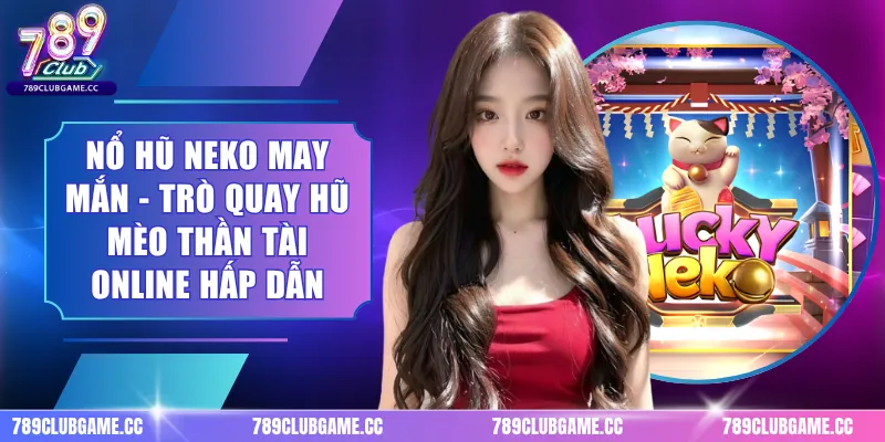 Nổ Hũ Neko May Mắn - Trò Quay Hũ Mèo Thần Tài Online Hấp Dẫn