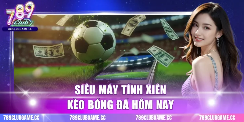 Siêu Máy Tính Xiên Kèo Bóng Đá Hôm Nay - Phân Tích Kèo Chuẩn