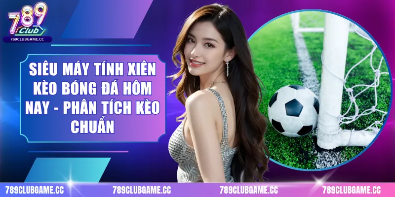 Siêu máy tính xiên kèo bóng đá hôm nay