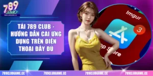 Tải 789 Club - Hướng Dẫn Cài Ứng Dụng Trên Điện Thoại Đầy Đủ