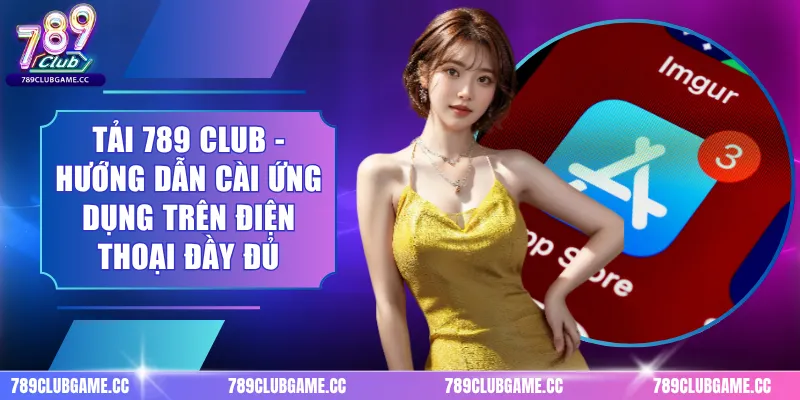 Tải 789 Club - Hướng Dẫn Cài Ứng Dụng Trên Điện Thoại Đầy Đủ