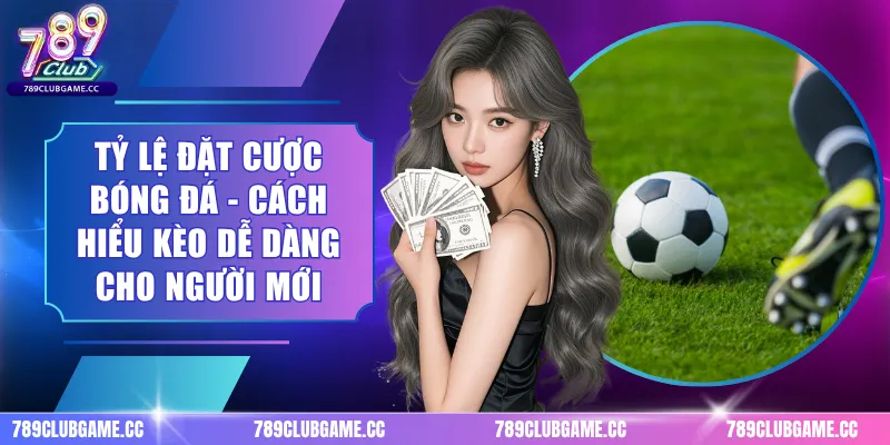 Tỷ Lệ Đặt Cược Bóng Đá - Cách Hiểu Kèo Dễ Dàng Cho Người Mới
